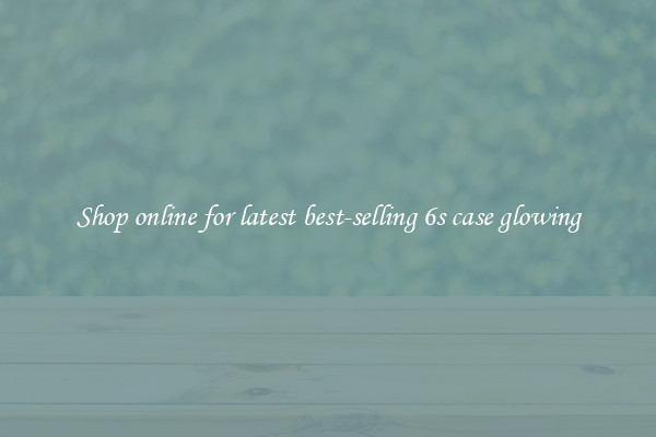Shop online for latest best-selling 6s case glowing