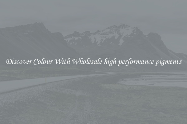 Discover Colour With Wholesale high performance pigments