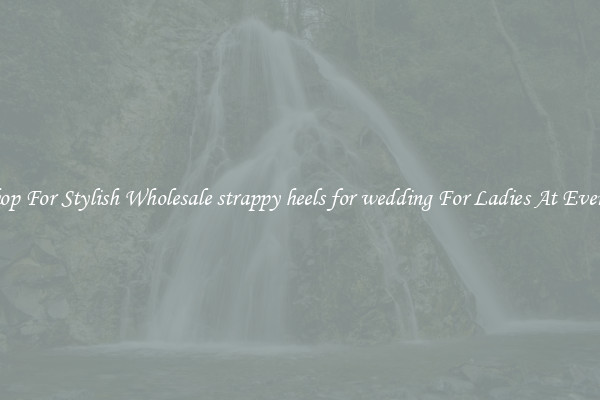 Shop For Stylish Wholesale strappy heels for wedding For Ladies At Events