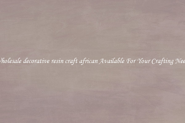 Wholesale decorative resin craft african Available For Your Crafting Needs