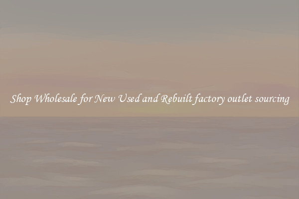 Shop Wholesale for New Used and Rebuilt factory outlet sourcing