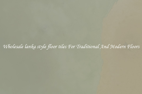 Wholesale lanka style floor tiles For Traditional And Modern Floors