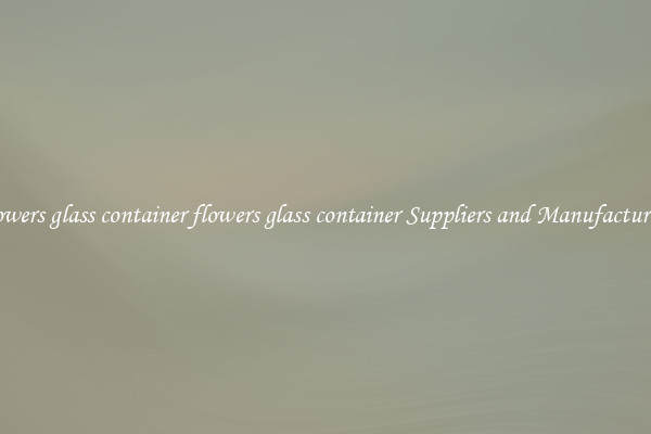 flowers glass container flowers glass container Suppliers and Manufacturers