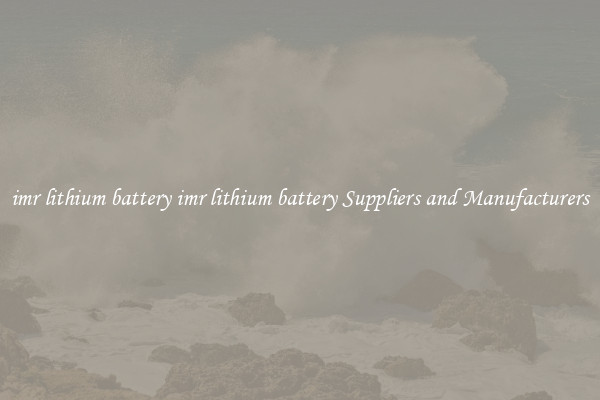 imr lithium battery imr lithium battery Suppliers and Manufacturers