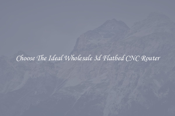Choose The Ideal Wholesale 3d Flatbed CNC Router