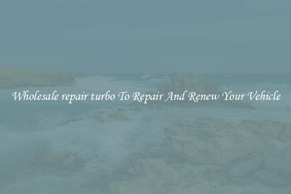 Wholesale repair turbo To Repair And Renew Your Vehicle
