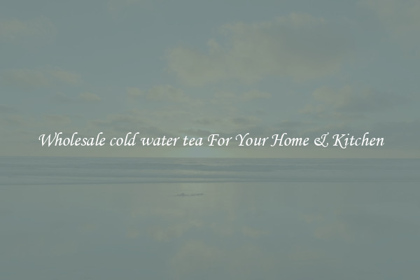 Wholesale cold water tea For Your Home & Kitchen