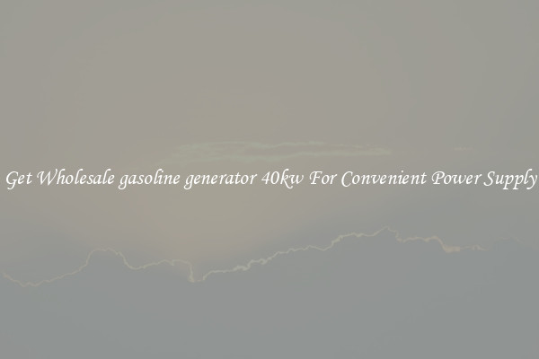 Get Wholesale gasoline generator 40kw For Convenient Power Supply