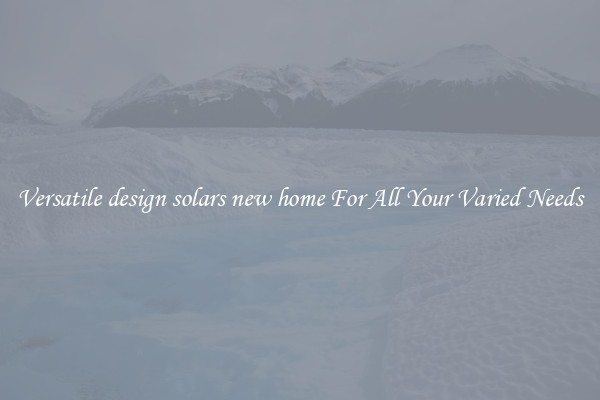 Versatile design solars new home For All Your Varied Needs
