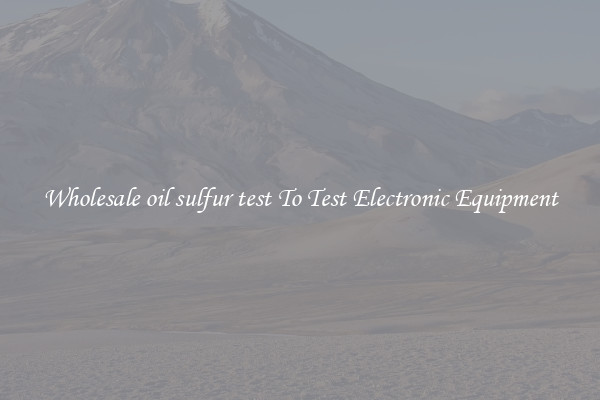 Wholesale oil sulfur test To Test Electronic Equipment