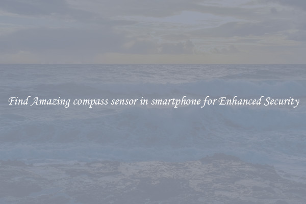 Find Amazing compass sensor in smartphone for Enhanced Security