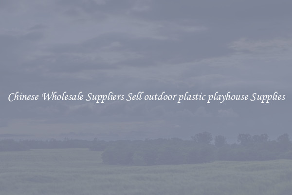 Chinese Wholesale Suppliers Sell outdoor plastic playhouse Supplies