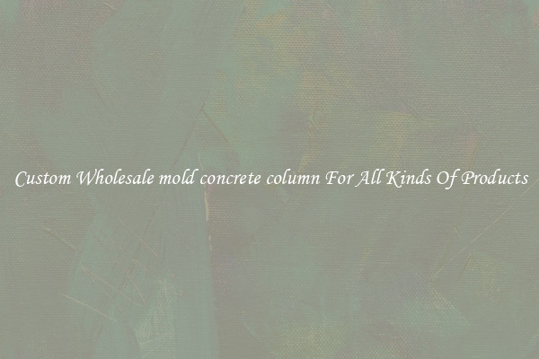 Custom Wholesale mold concrete column For All Kinds Of Products