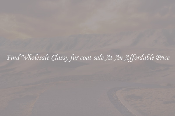 Find Wholesale Classy fur coat sale At An Affordable Price