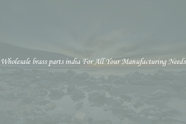 Wholesale brass parts india For All Your Manufacturing Needs