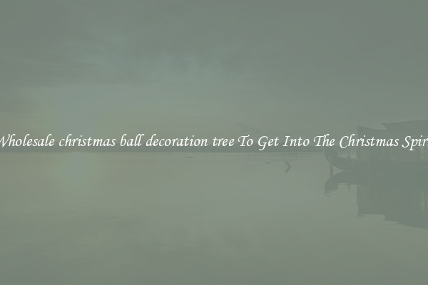 Wholesale christmas ball decoration tree To Get Into The Christmas Spirit