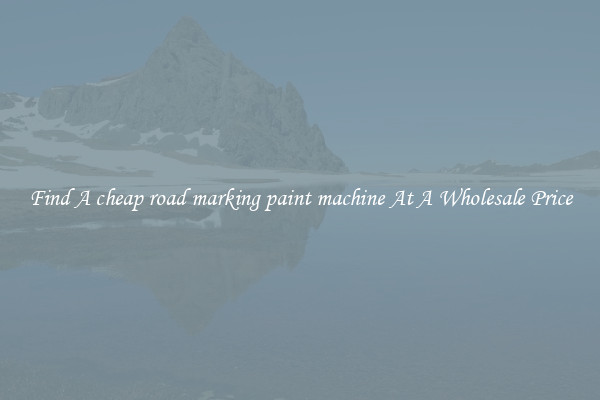  Find A cheap road marking paint machine At A Wholesale Price 