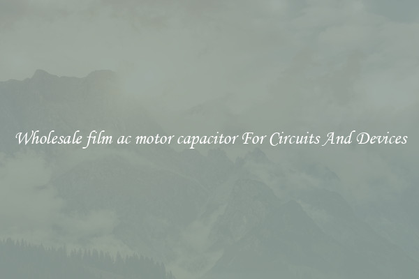 Wholesale film ac motor capacitor For Circuits And Devices