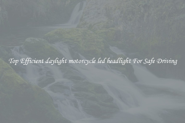 Top Efficient daylight motorcycle led headlight For Safe Driving