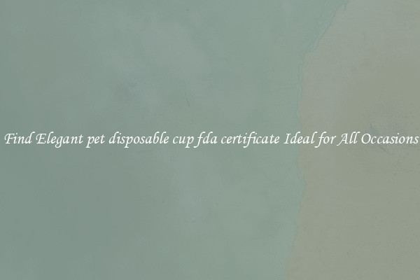 Find Elegant pet disposable cup fda certificate Ideal for All Occasions