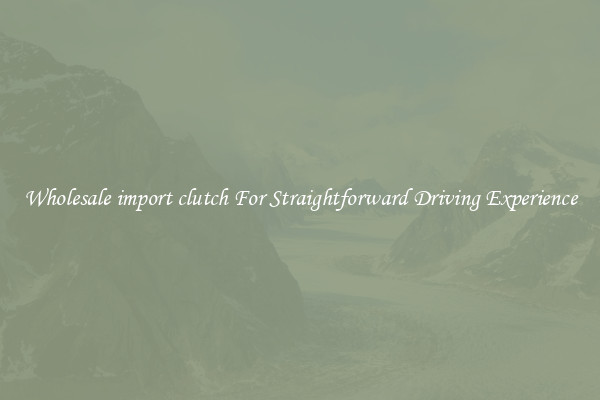 Wholesale import clutch For Straightforward Driving Experience