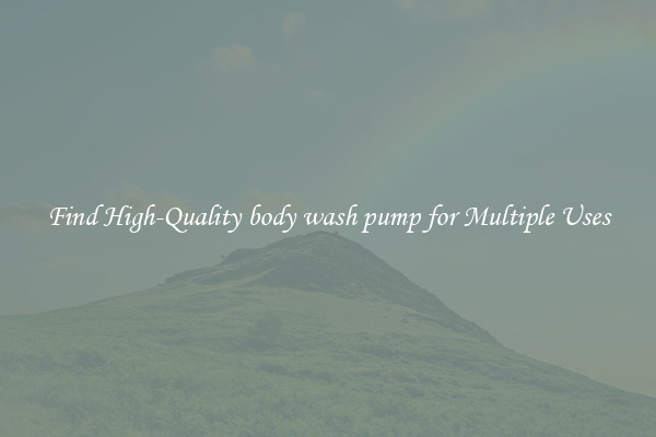 Find High-Quality body wash pump for Multiple Uses