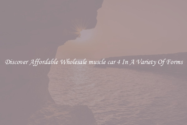 Discover Affordable Wholesale muscle car 4 In A Variety Of Forms