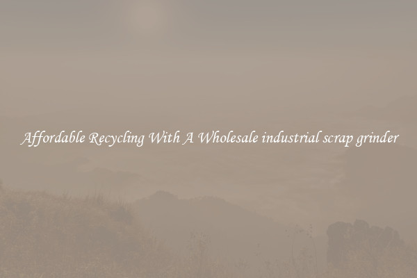 Affordable Recycling With A Wholesale industrial scrap grinder
