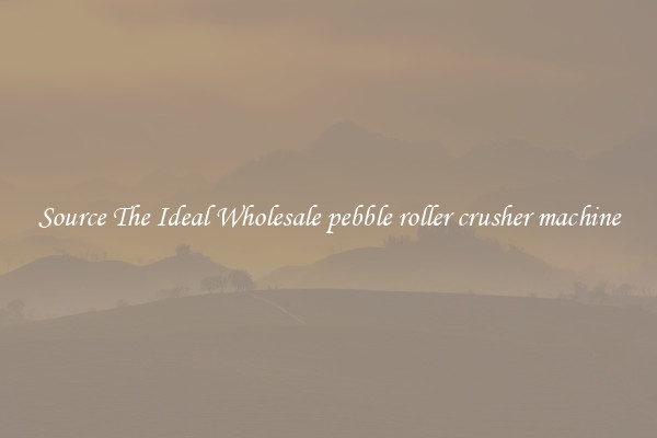 Source The Ideal Wholesale pebble roller crusher machine