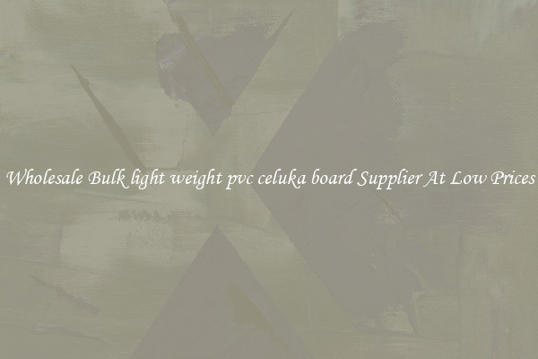 Wholesale Bulk light weight pvc celuka board Supplier At Low Prices