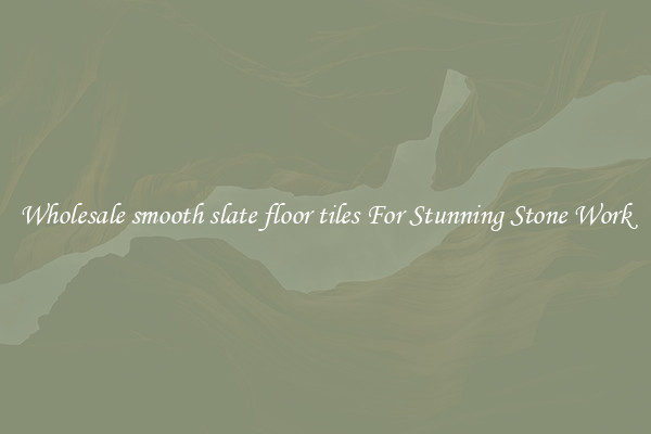 Wholesale smooth slate floor tiles For Stunning Stone Work