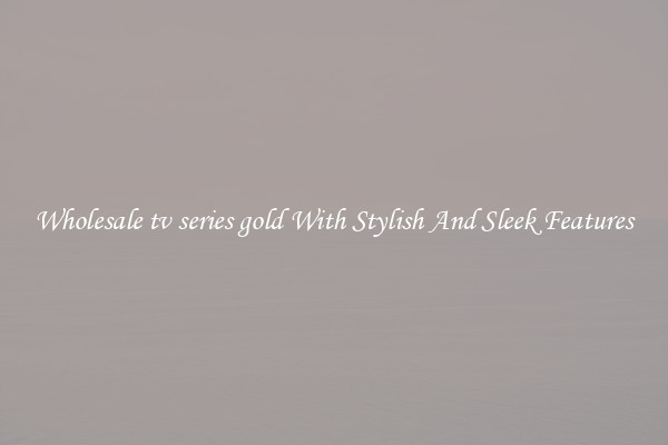 Wholesale tv series gold With Stylish And Sleek Features